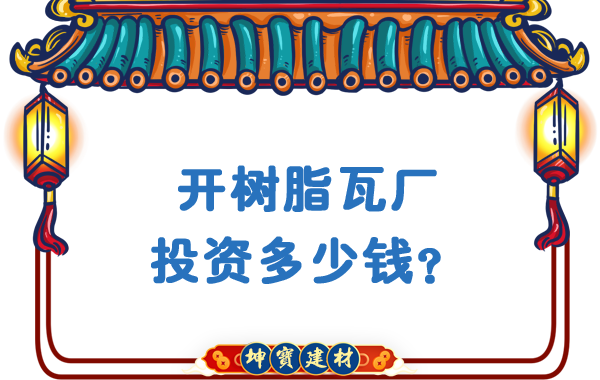開樹脂瓦廠投資多少錢？
